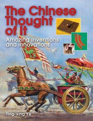The Chinese Thought of It: Amazing Inventions and Innovations by Ting-xing Ye
