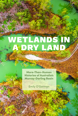 Wetlands in a Dry Land: More-Than-Human Histories of Australia's Murray-Darling Basin by Emily O'Gorman
