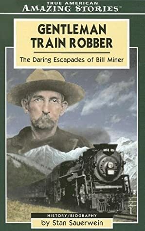 Gentleman Train Robber: The Daring Escapades of Bill Miner by Stan Sauerwein