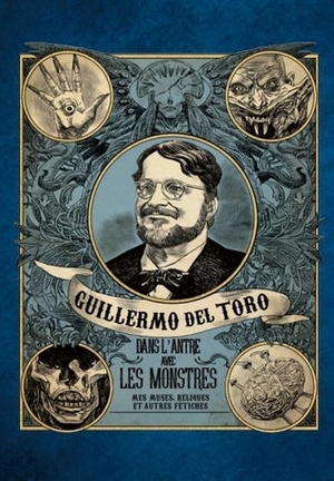 Guillermo del Toro, Dans l'antre avec les monstres : mes muses, reliques et autres fétiches by Guillermo del Toro, Jim Shedden, Britt Salvesen