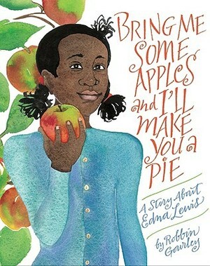 Bring Me Some Apples and I'll Make You a Pie: A Story About Edna Lewis by Robbin Gourley