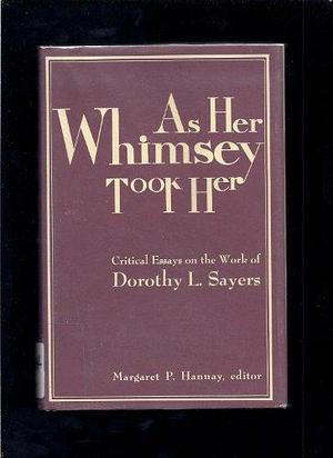 As Her Whimsey Took Her: Critical Essays on the Work of Dorothy L. Sayers by Margaret P. Hannay