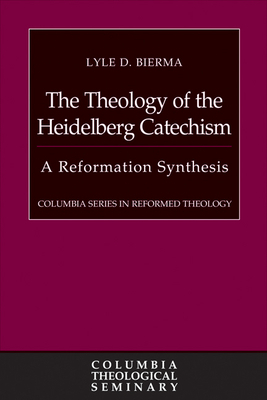 The Theology of the Heidelberg Catechism: A Reformation Synthesis by Lyle D. Bierma