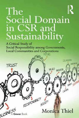 The Social Domain in Csr and Sustainability: A Critical Study of Social Responsibility Among Governments, Local Communities and Corporations by Monica Thiel