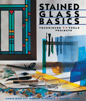 Stained Glass Basics: Techniques * Tools * Projects by Martha Mitchell, Rachel Ward, Chris Rich