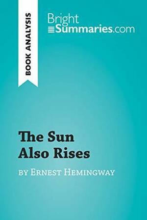 The Sun Also Rises by Ernest Hemingway (Book Analysis): Detailed Summary, Analysis and Reading Guide (BrightSummaries.com) by Bright Summaries