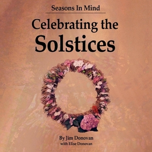 Seasons in Mind: Celebrating the Solstices by Jim Donovan