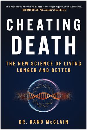 Cheating Death: The New Science of Living Longer and Better by Dr. Rand McClain
