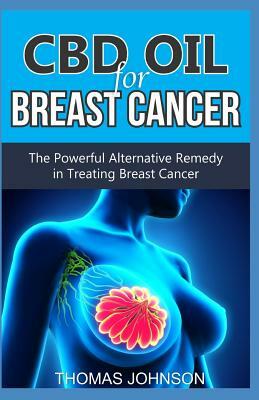 CBD Oil for Breast Cancer: The Powerful Alternative Remedy in Treating Breast Cancer by Thomas Johnson