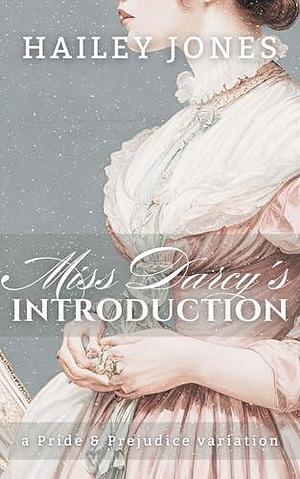 Miss Darcy's Introduction: A Pride and Prejudice Variation by Hailey Jones, Hailey Jones