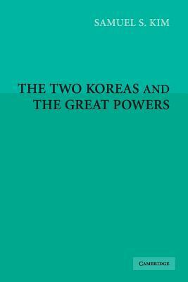 The Two Koreas and the Great Powers by Samuel S. Kim