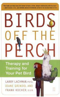 Birds Off the Perch: Therapy and Training for Your Pet Bird by Larry Lachman, Diane Grindol