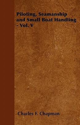 Piloting, Seamanship and Small Boat Handling - Vol. V by Charles F. Chapman