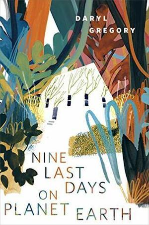 Nine Last Days on Planet Earth by Daryl Gregory
