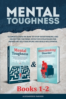 Mental Toughness - Books 1-2: Ultimate Guide On How To Stop Overthinking And Declutter The Mind. Effective Strategies For Improving Self-Discipline by Alexander Parker