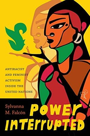 Power Interrupted: Antiracist and Feminist Activism inside the United Nations (Decolonizing Feminisms) by Sylvanna M. Falc�n, Sylvanna M. Falcon