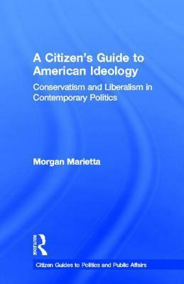 A Citizen's Guide to American Ideology: Conservatism and Liberalism in Contemporary Politics by Morgan Marietta