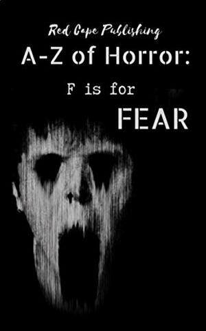 F is for Fear by C.M. Rosens, Bryan Miller, Renee Miller, Max Carrey, Mark Anthony Smith, Damir Salkovic, Robert Burnett, Donna Cuttress, David Green, Kim M. Munsamy, Ariel Dodson, Lee Franklin, P.J. Blakey-Novis