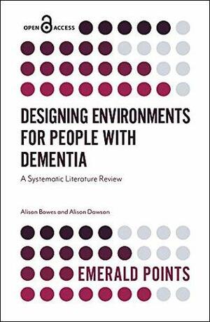 Designing Environments for People with Dementia: A Systematic Literature Review (Emerald Points) by Alison Dawson, Alison Bowes