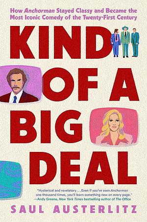 Kind of a Big Deal: How Anchorman Stayed Classy and Became the Most Iconic Comedy of the Twenty-First Century by Saul Austerlitz