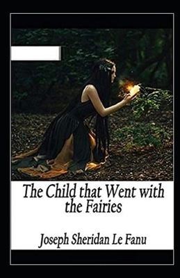 The Child That Went With The Fairies Illustrated by J. Sheridan Le Fanu