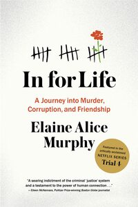 In for Life: A Journey Into Murder, Corruption, and Friendship by Elaine Alice Murphy