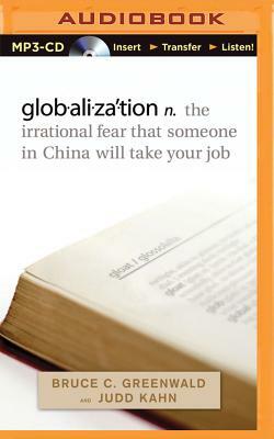 Globalization: N. the Irrational Fear That Someone in China Will Take Your Job by Judd Kahn, Bruce C. Greenwald