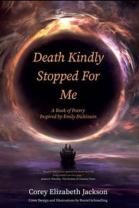 Death Kindly Stopped for Me: A Book of Poetry Inspired by Emily Dickinson by Corey Elizabeth Jackson