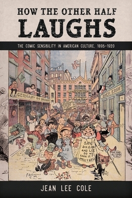 How the Other Half Laughs: The Comic Sensibility in American Culture, 1895-1920 by Jean Lee Cole