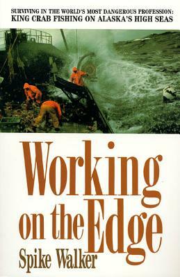 Working on the Edge: Surviving in the World's Most Dangerous Profession: King Crab Fishing on Alaska's High Seas by Spike Walker