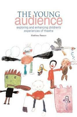 The Young Audience: Exploring and Enhancing Children's Experiences of Theatre by Matthew Reason
