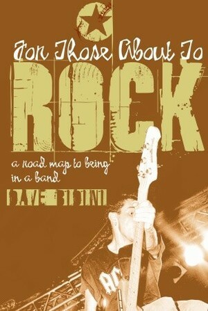 For Those About to Rock: A Road Map to Being in a Band by Dave Bidini
