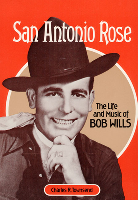 San Antonio Rose: The Life and Music of Bob Wills by Charles Townsend