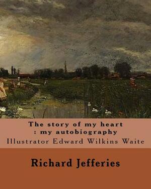 The story of my heart: my autobiography. By: Richard Jefferies, illustrated By: E. W. Waite: Edward Wilkins Waite RBA (14 April 1854 - 1924) by Richard Jefferies, E. W. Waite