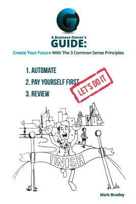 A Business Owner's Guide: Create Your Future With The 3 Common Sense Principles by Mark Bradley