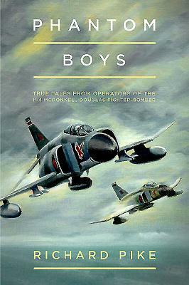 Phantom Boys: True Tales from Aircrew of the McDonnell Douglas F-4 Fighter-Bomber by Richard Pike