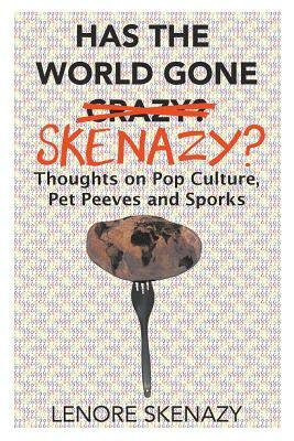 Has the World Gone Skenazy?: Thoughts on Pop Culture, Pet Peeves and Sporks by Lenore Skenazy