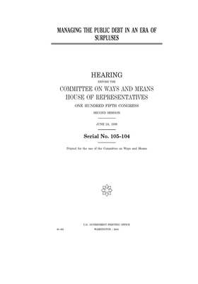 Managing the public debt in an era of surpluses by Committee on Ways and Means (house), United States House of Representatives, United State Congress