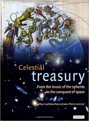 Celestial Treasury: From the Music of the Spheres to the Conquest of Space by Marc Lachièze-Rey, Jean-Pierre Luminet