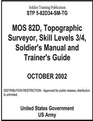 Soldier Training Publication STP 5-82D34-SM-TG MOS 82D, Topographic Surveyor, Skill Levels 3/4, Soldier's Manual and Trainer's Guide by United States Government Us Army