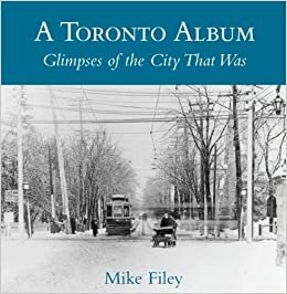 A Toronto Album: Glimpses of the City That Was by Mike Filey