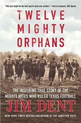 Twelve Mighty Orphans: The Inspiring True Story of the Mighty Mites Who Ruled Texas Football by Jim Dent