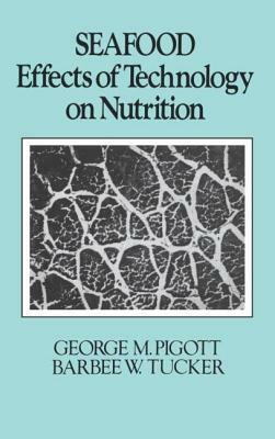 Seafood: Effects of Technology on Nutrition by G. M. Pigott, George M. Pigott, B. W. Tucker