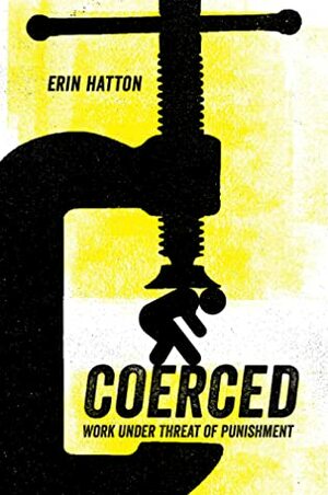 Coerced: Work Under Threat of Punishment by Erin Hatton