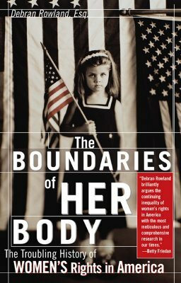 The Boundaries of Her Body: The Troubling History of Women's Rights in America by Debran Rowland