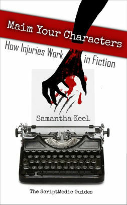 Maim Your Characters: How Injuries Work in Fiction by Samantha Keel