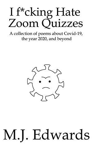 I F*cking Hate Zoom Quizzes: A collection of poems about Covid-19, the year 2020, and beyond by M.J. Edwards