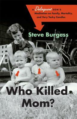 Who Killed Mom?: A Delinquent Son's Meditation on Family, Mortality, and Very Tacky Candles by Steve Burgess