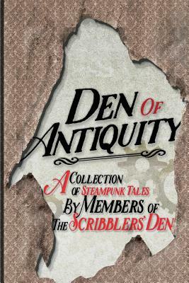 Den of Antiquity: A collection of Steampunk tales by Members of the Scribblers' Den by Jack Tyler, Kate Philbrick, E. C. Jarvis