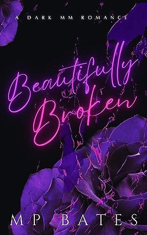 Beautifully Broken by M.P. Bates